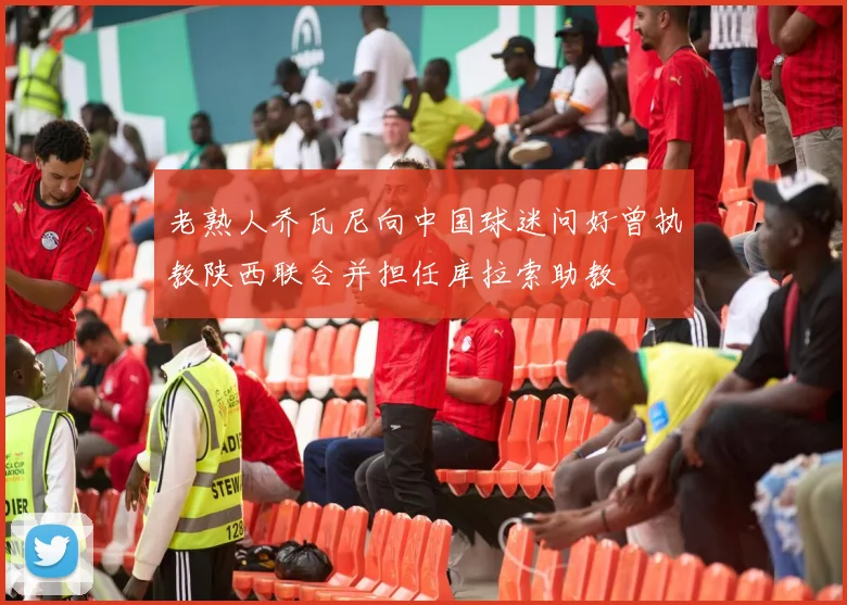 老熟人乔瓦尼向中国球迷问好曾执教陕西联合并担任库拉索助教