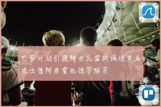巴萨计划引援阿尔瓦雷斯佩德罗或将出售阿劳霍孔德等球员