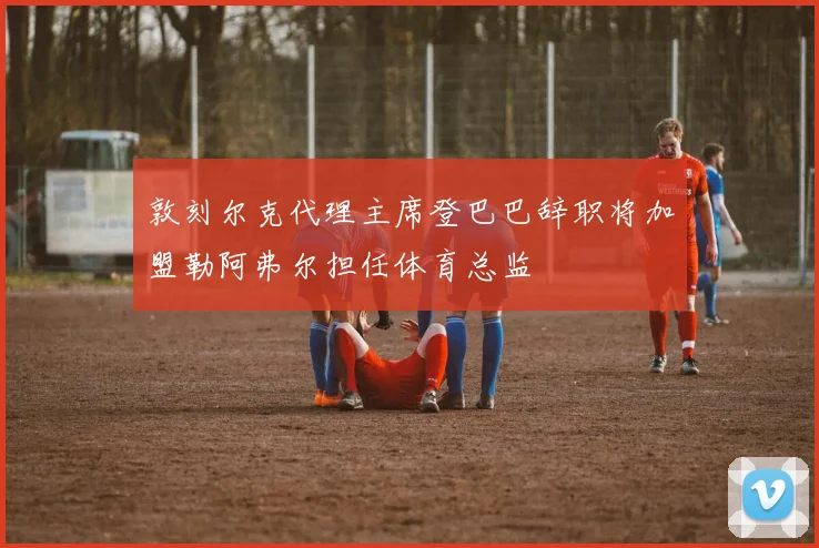 敦刻尔克代理主席登巴巴辞职将加盟勒阿弗尔担任体育总监