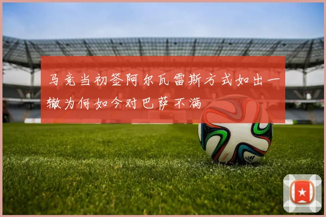 马竞当初签阿尔瓦雷斯方式如出一辙为何如今对巴萨不满