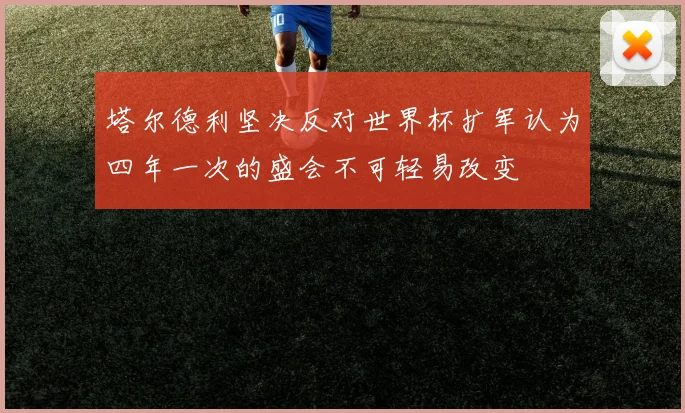 塔尔德利坚决反对世界杯扩军认为四年一次的盛会不可轻易改变
