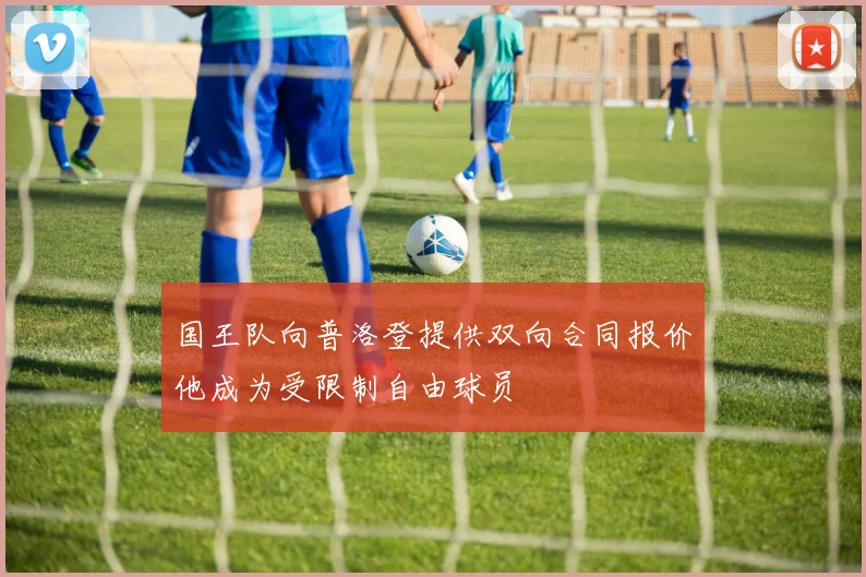 国王队向普洛登提供双向合同报价他成为受限制自由球员