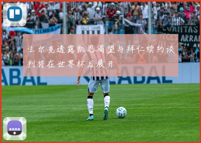 法尔克透露凯恩渴望与拜仁续约谈判将在世界杯后展开