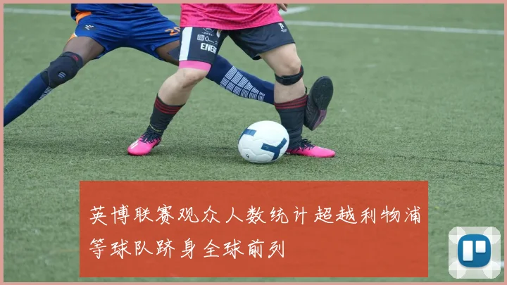 英博联赛观众人数统计超越利物浦等球队跻身全球前列