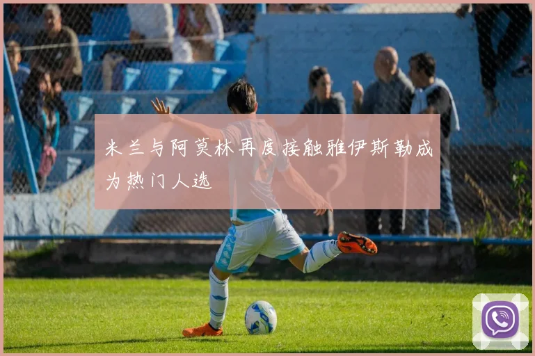 米兰与阿莫林再度接触雅伊斯勒成为热门人选