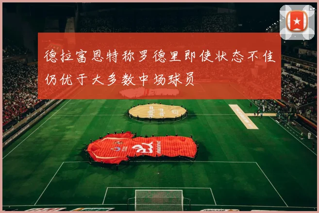 德拉富恩特称罗德里即使状态不佳仍优于大多数中场球员