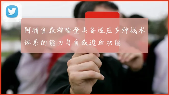 阿特金森称哈登具备适应多种战术体系的能力与自我造血功能