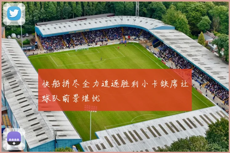 快船拼尽全力追逐胜利小卡缺席让球队前景堪忧