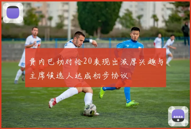 费内巴切对恰20表现出浓厚兴趣与主席候选人达成初步协议