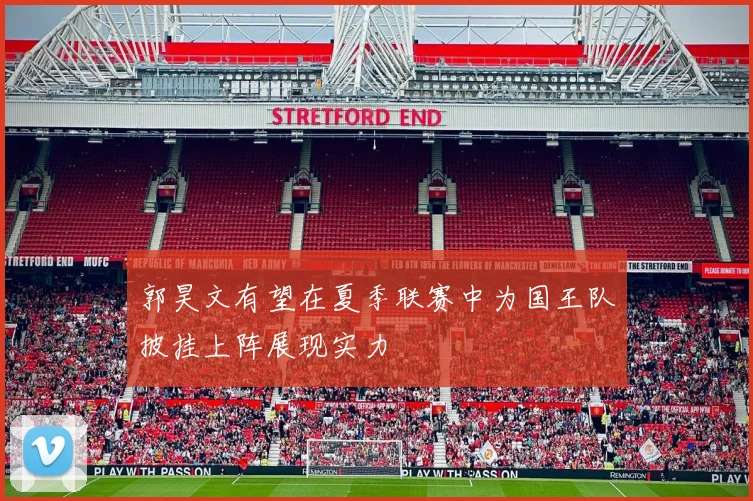 郭昊文有望在夏季联赛中为国王队披挂上阵展现实力