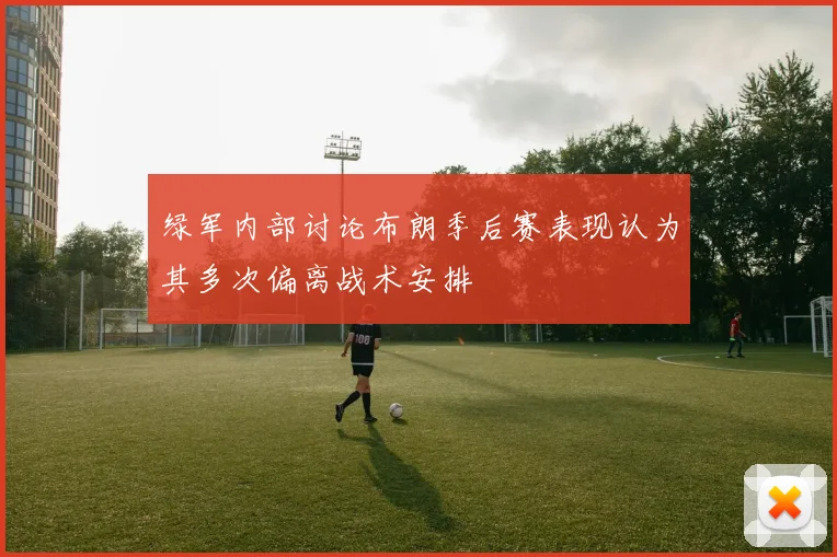 绿军内部讨论布朗季后赛表现认为其多次偏离战术安排